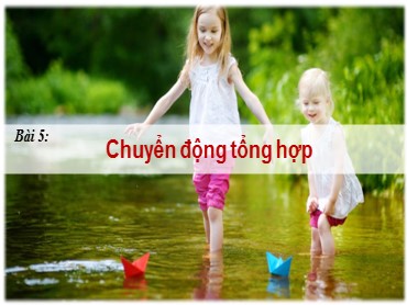 Bài giảng Vật lí Lớp 10 (Sách Chân trời sáng tạo) - Bài 5 Chuyển động tổng hợp - Năm học 2022-2023